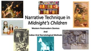 Narrative Technique in
Midnight’s Children
Western Postmodern Devices
And
Indian Oral Narratological Methods
 