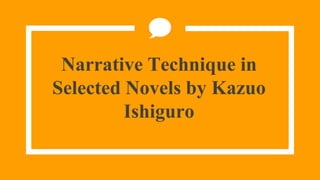 Narrative Technique in
Selected Novels by Kazuo
Ishiguro
 