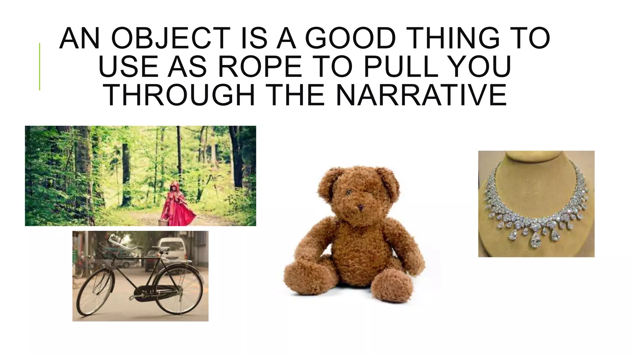 AN OBJECT IS A GOOD THING TO
USE AS ROPE TO PULL YOU
THROUGH THE NARRATIVE