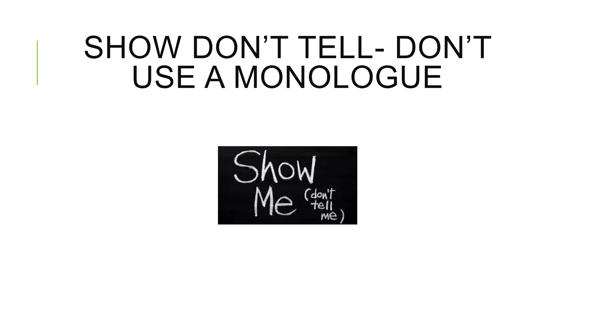 SHOW DON’T TELL- DON’T
USE A MONOLOGUE