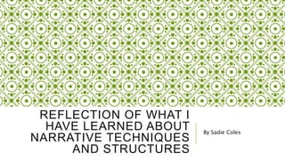 REFLECTION OF WHAT I 
HAVE LEARNED ABOUT 
NARRATIVE TECHNIQUES 
AND STRUCTURES 
By Sadie Coles 
 