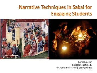 Narrative Techniques in Sakai for Engaging Students Donald Jordan djordan@pacific.edu bit.ly/Pacificelearning-gettingstarted 
