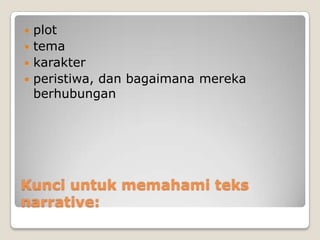  plot
 tema
 karakter
 peristiwa, dan bagaimana mereka
  berhubungan




Kunci untuk memahami teks
narrative:
 