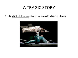 A TRAGIC STORY
• He didn’t know that he would die for love.
