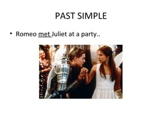 PAST SIMPLE
• Romeo met Juliet at a party..