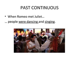 PAST CONTINUOUS
• When Romeo met Juliet…
… people were dancing and singing.