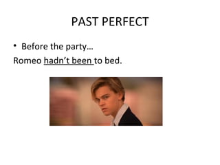 PAST PERFECT
• Before the party…
Romeo hadn’t been to bed.