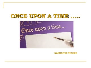 ONCE UPON A TIME .....ONCE UPON A TIME .....
NARRATIVE TENSES
 