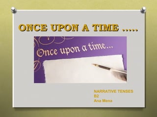 ONCE UPON A TIME .....ONCE UPON A TIME .....
NARRATIVE TENSES
B2
Ana Mena
 