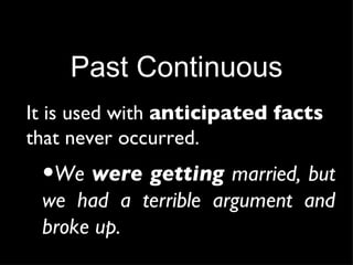Past Continuous It is used with  anticipated facts  that never occurred. We  were getting  married, but we had a terrible argument and broke up. 