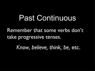 Past Continuous Remember that some verbs don’t take progressive tenses. Know, believe, think, be,  etc. 