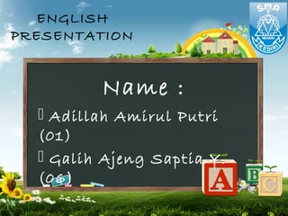 ENGLISH
PRESENTATION


         Name :
   Adillah Amirul Putri
  (01)
   Galih Ajeng Saptia Y.
  (06)
 