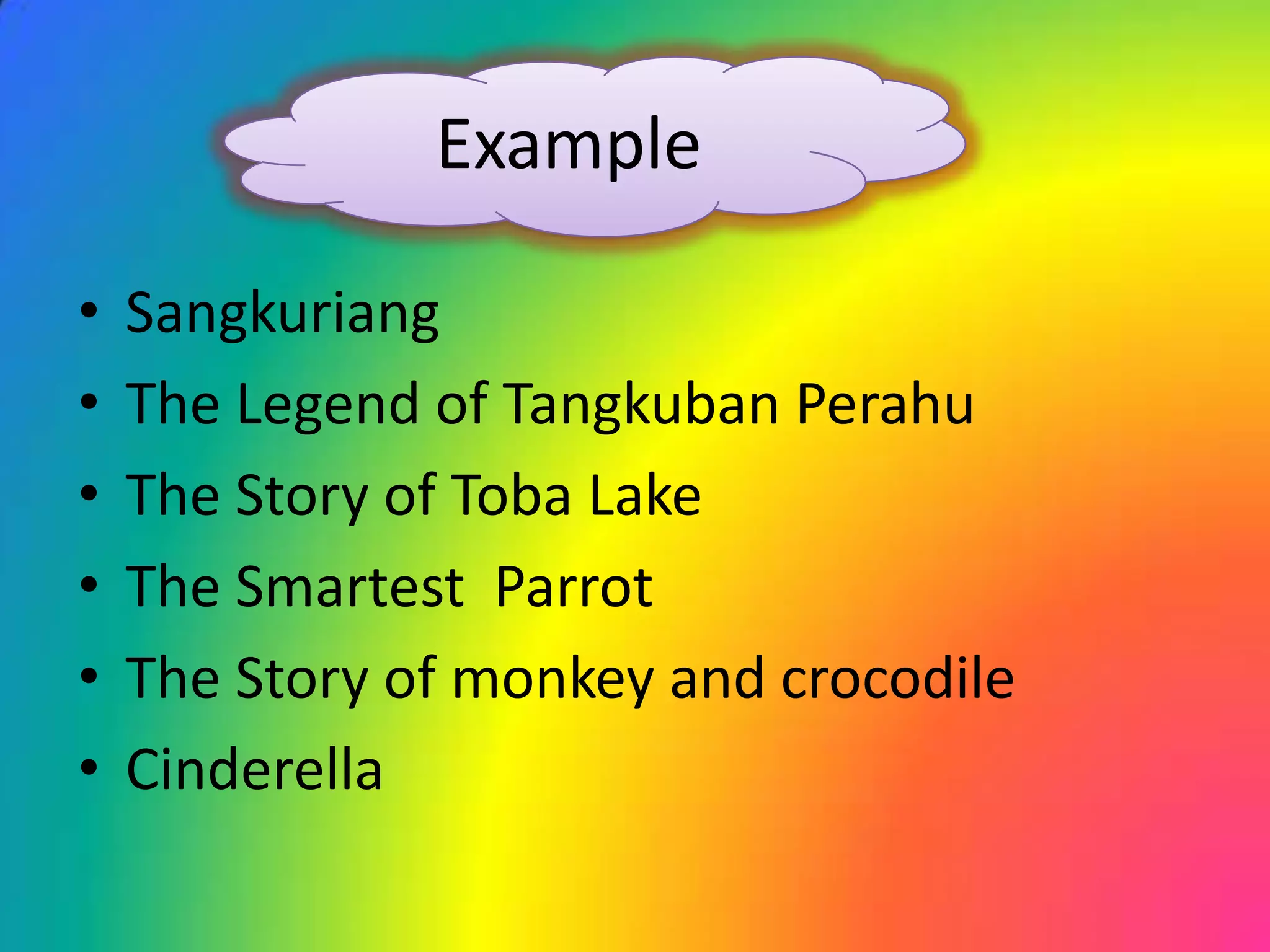 Example
• Sangkuriang
• The Legend of Tangkuban Perahu
• The Story of Toba Lake
• The Smartest Parrot
• The Story of monkey and crocodile
• Cinderella
 