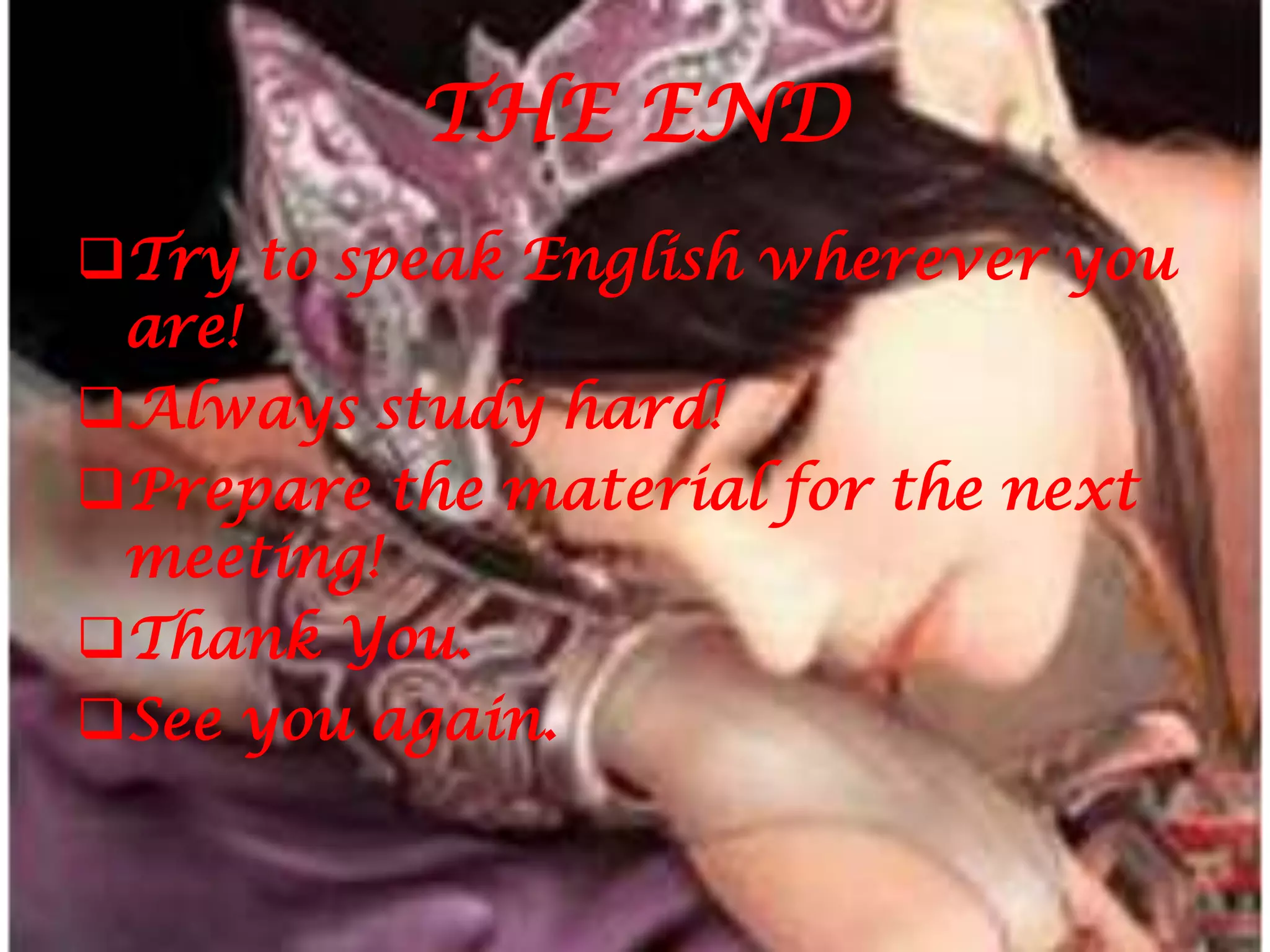 THE END
Try to speak English wherever you
are!
Always study hard!
Prepare the material for the next
meeting!
Thank You.
See you again.
 