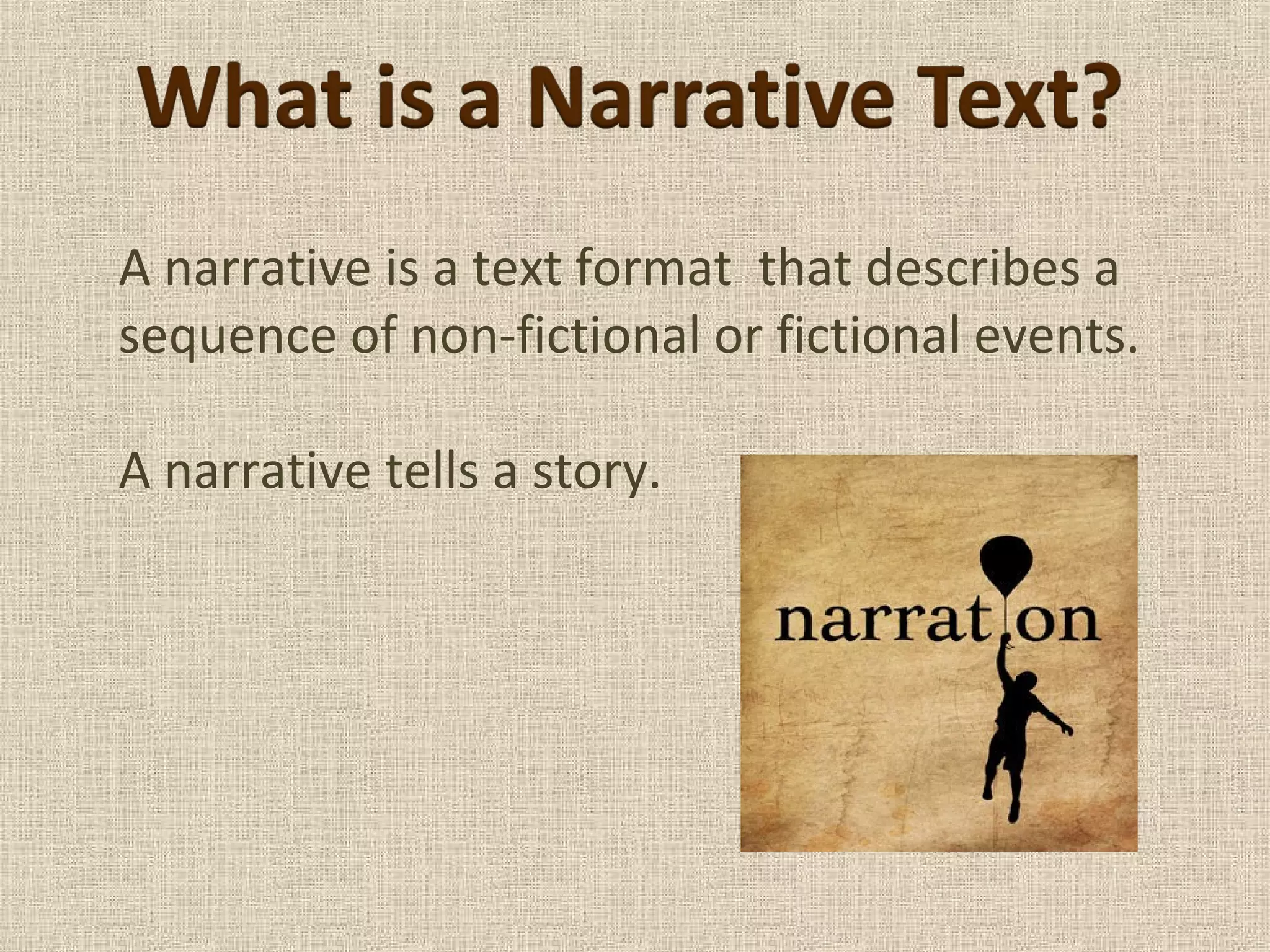 A narrative is a text format that describes a
sequence of non-fictional or fictional events.
A narrative tells a story.
 