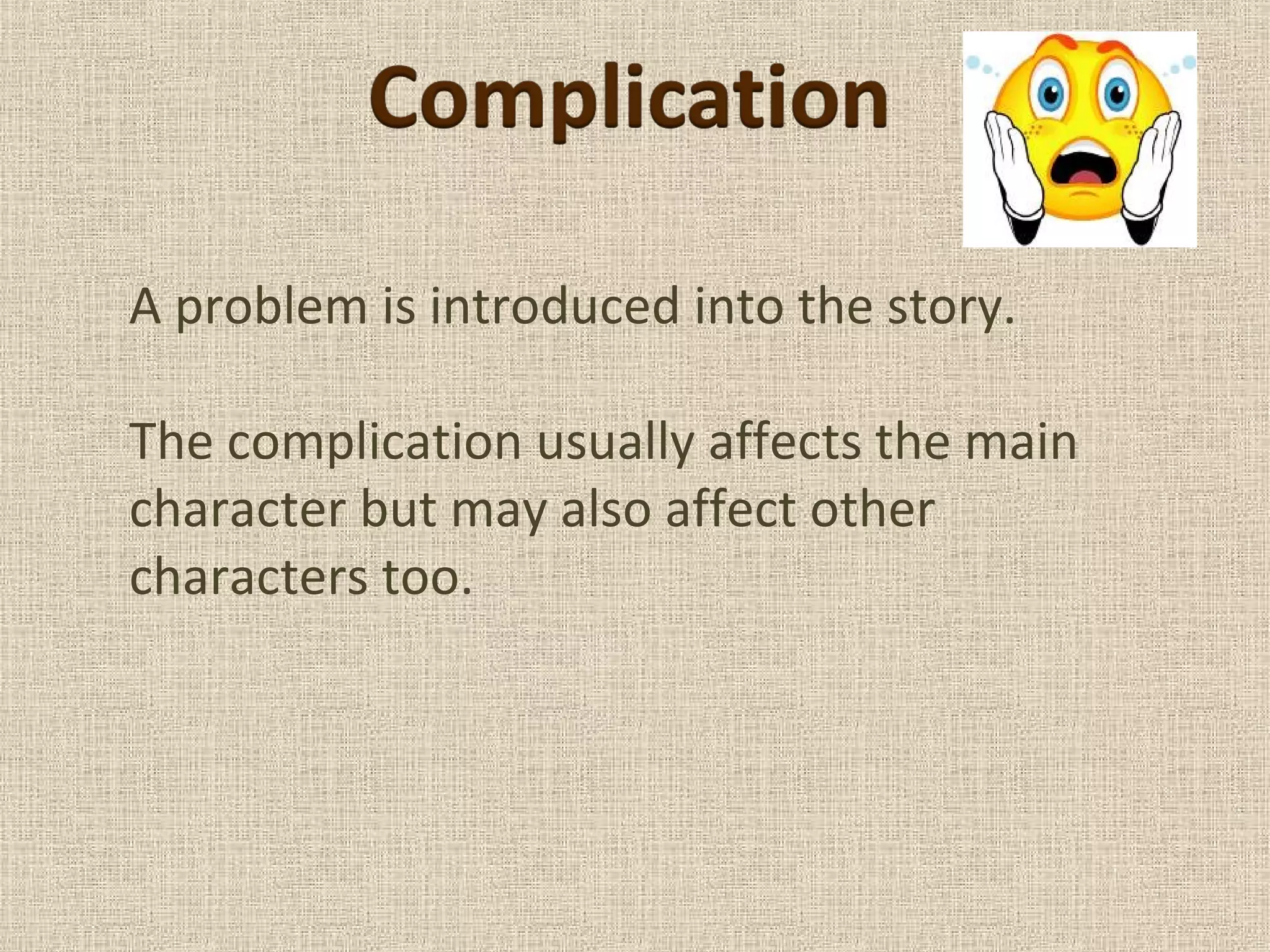 A problem is introduced into the story.
The complication usually affects the main
character but may also affect other
characters too.
 