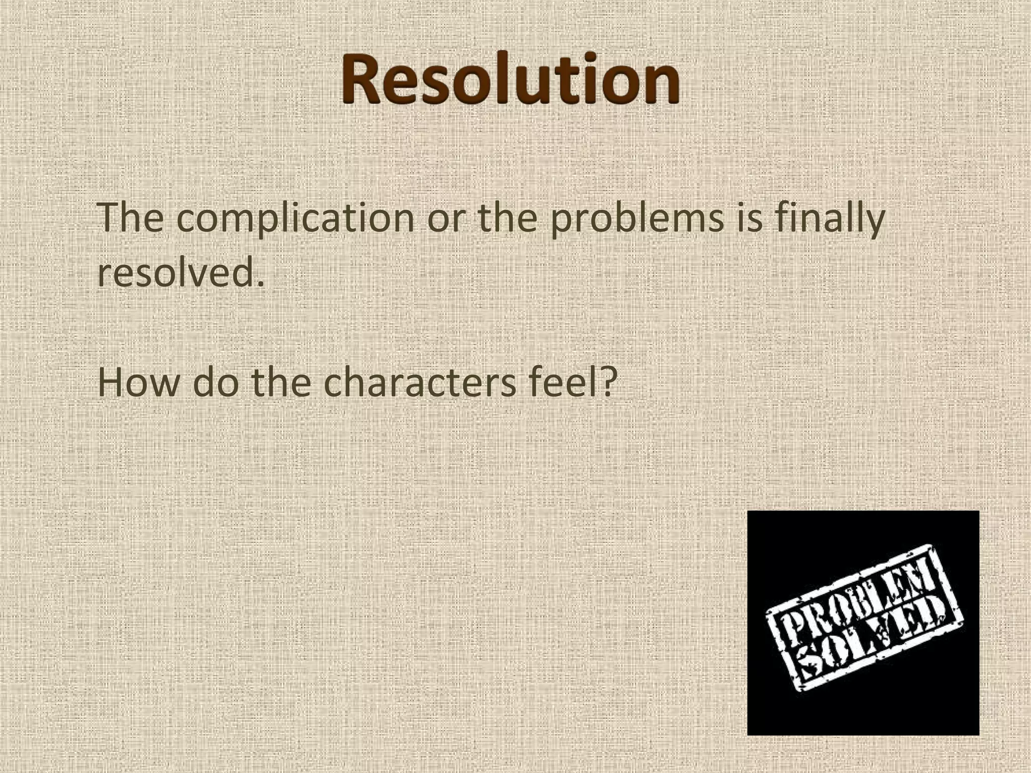 The complication or the problems is finally
resolved.
How do the characters feel?
 
