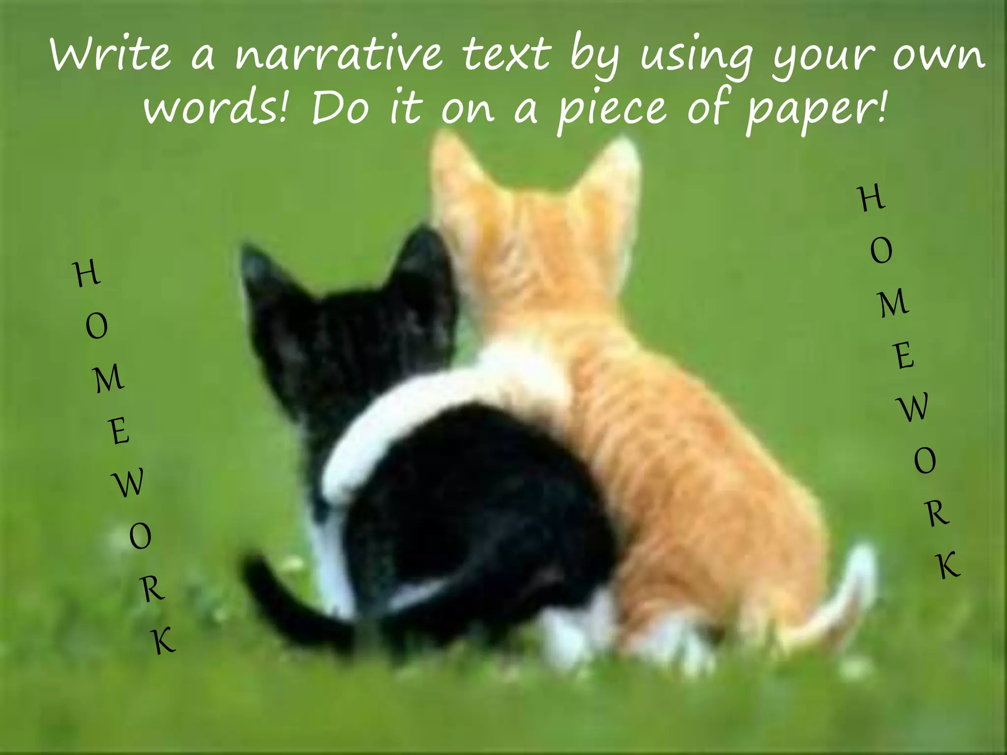 Write a narrative text by using your own
words! Do it on a piece of paper!
 