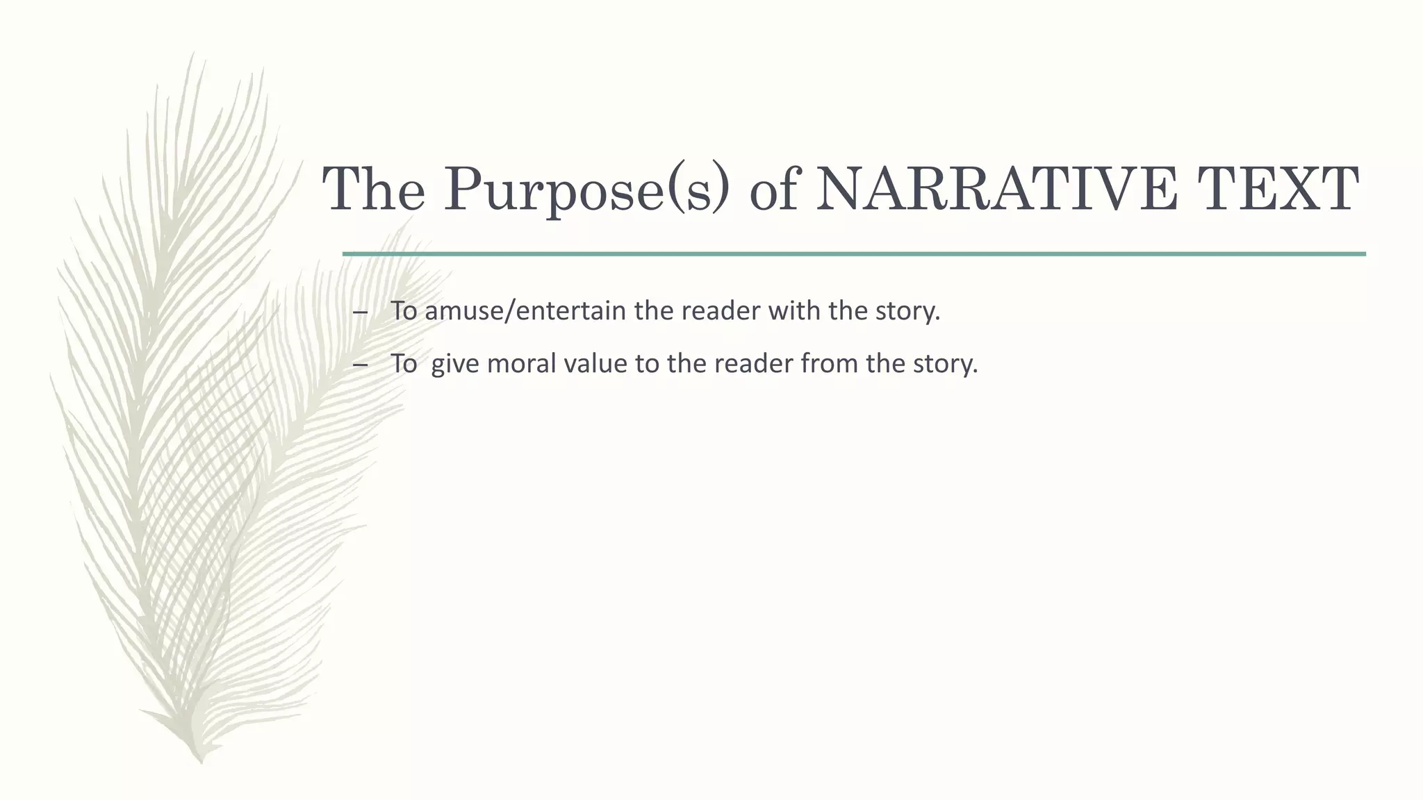 The Purpose(s) of NARRATIVE TEXT
– To amuse/entertain the reader with the story.
– To give moral value to the reader from the story.
 