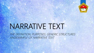 NARRATIVE TEXT
THE DEFINITION, PURPOSES, GENERIC STRUCTURES
ANDEXAMPLE OF NARRATIVE TEXT
 