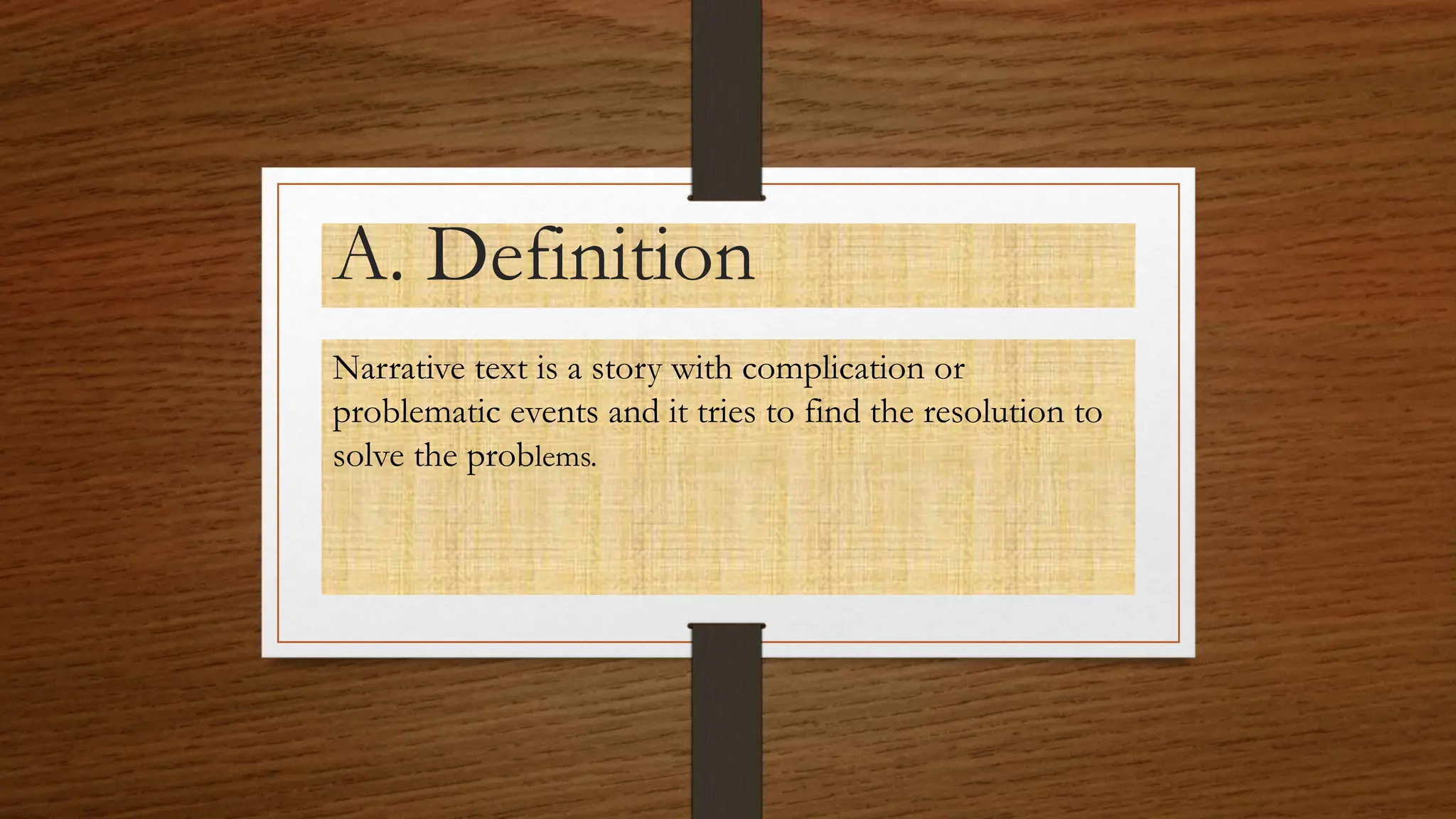 A. Definition
Narrative text is a story with complication or
problematic events and it tries to find the resolution to
solve the problems.
 