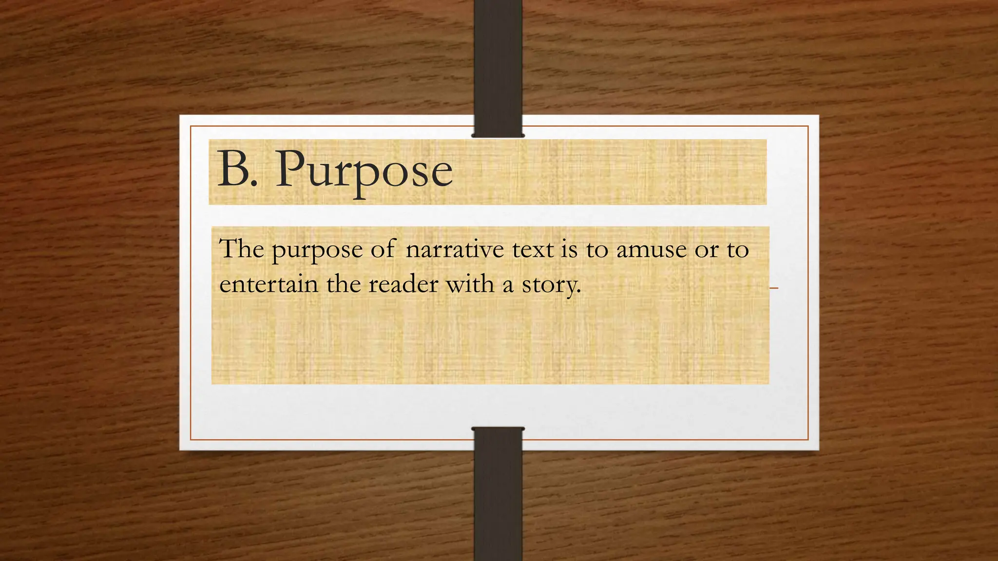 B. Purpose
The purpose of narrative text is to amuse or to
entertain the reader with a story.
 