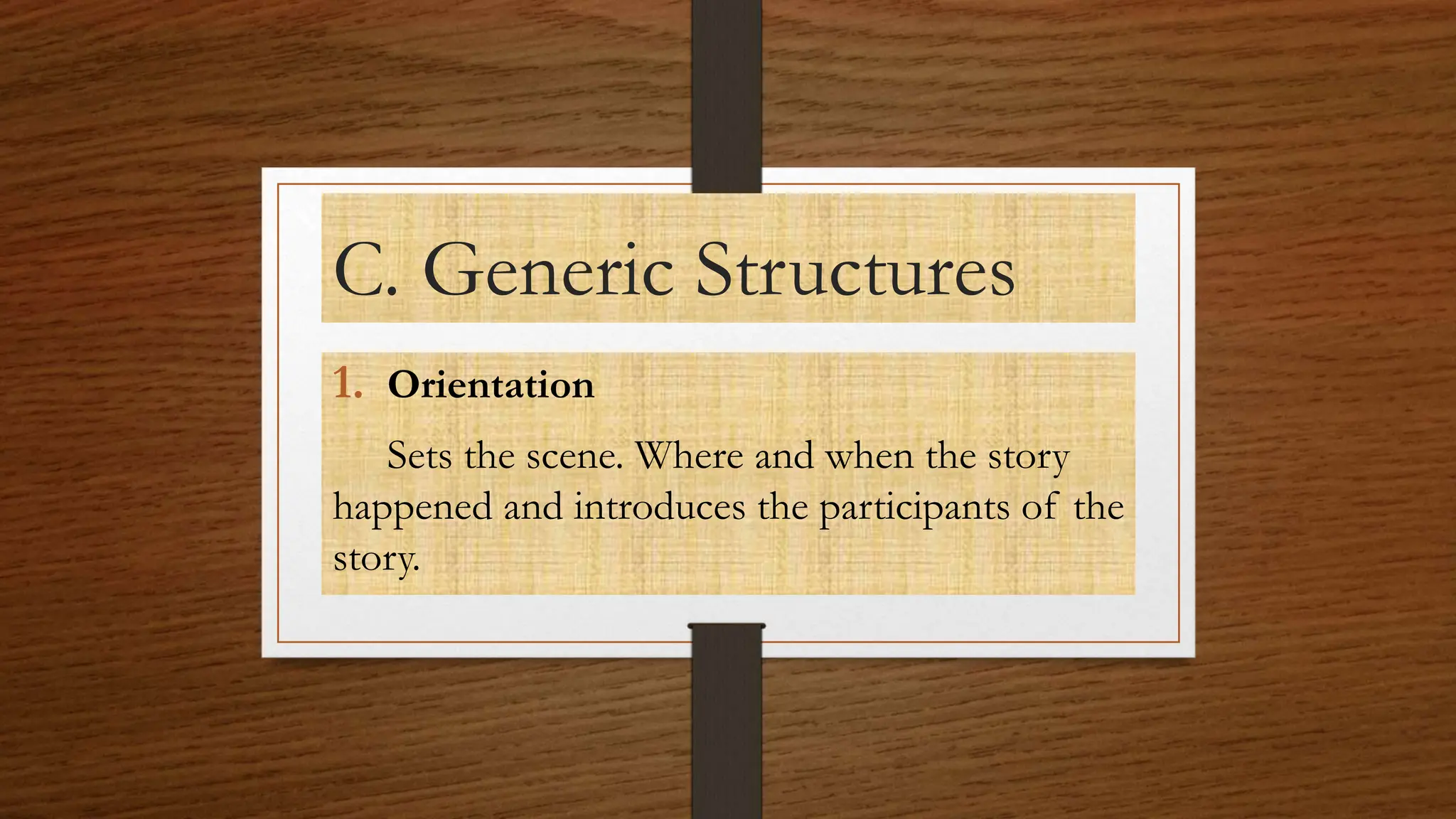 C. Generic Structures
1. Orientation
Sets the scene. Where and when the story
happened and introduces the participants of the
story.
 