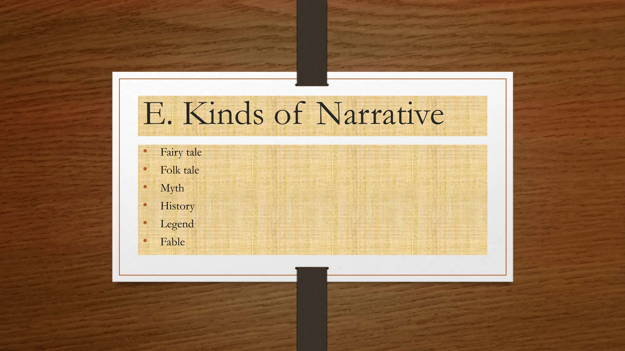 E. Kinds of Narrative
• Fairy tale
• Folk tale
• Myth
• History
• Legend
• Fable
 