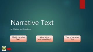 Narrative Text
by Afreilian for XI students
What is Narrative
Text?
Type of Narrative
Text
What is the
structure of text?
 