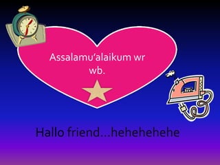 Assalamu’alaikum wr
             wb.




    Hallo friend…hehehehehe
 