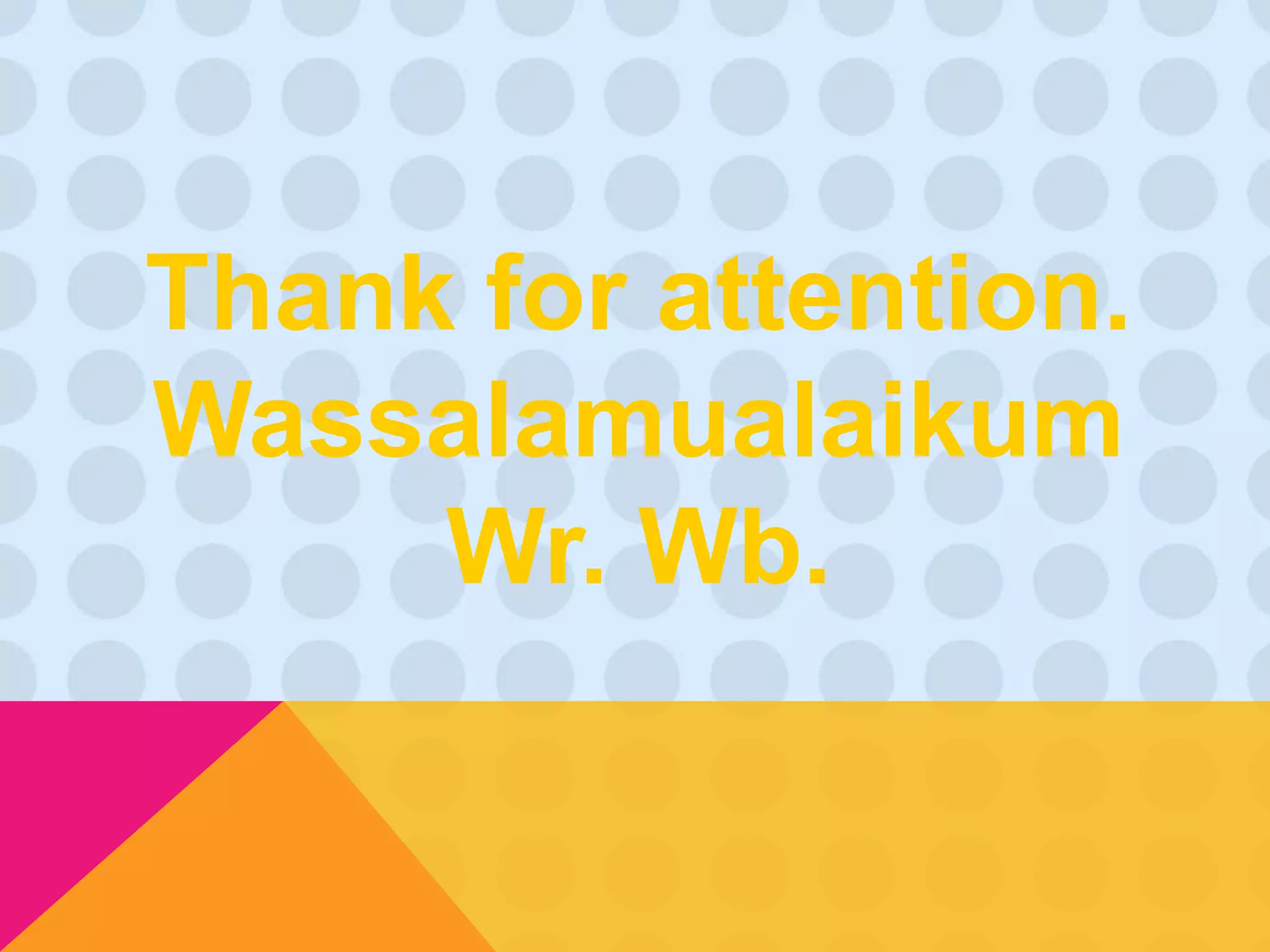 Thank for attention. 
Wassalamualaikum 
Wr. Wb. 

