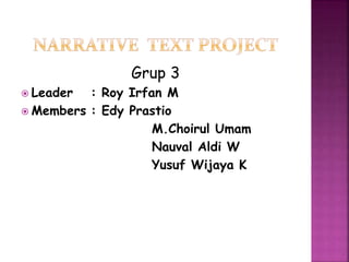 Grup 3
 Leader : Roy Irfan M
 Members : Edy Prastio
M.Choirul Umam
Nauval Aldi W
Yusuf Wijaya K
 
