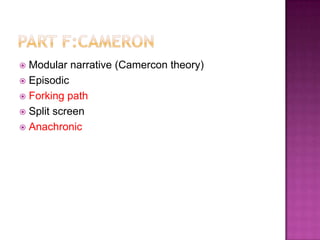  Modular narrative (Camercon theory)
 Episodic
 Forking path
 Split screen
 Anachronic
 