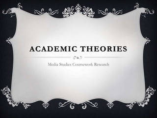ACADEMIC THEORIES
Media Studies Coursework Research
 