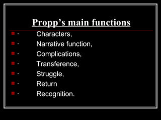 Propp’s main functions
   ·    Characters,
   ·    Narrative function,
   ·    Complications,
   ·    Transference,
   ·    Struggle,
   ·    Return
   ·    Recognition.
 