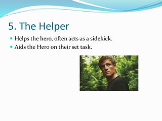 5. The Helper
 Helps the hero, often acts as a sidekick.
 Aids the Hero on their set task.
 