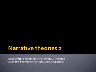 Vladimir Propp’s narrative theory of archetypal characters
Claude Levi-Strauss narrative theory of binary opposites
 