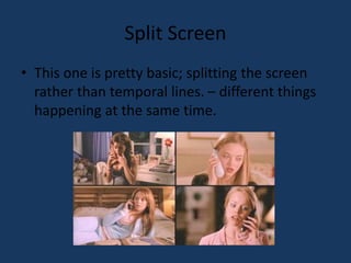 Split Screen 
• This one is pretty basic; splitting the screen 
rather than temporal lines. – different things 
happening at the same time. 

