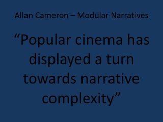 Allan Cameron – Modular Narratives 
“Popular cinema has 
displayed a turn 
towards narrative 
complexity” 
 