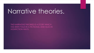 Narrative theories.
THE NARRATIVE THEORIES IS A STORY WHICH
HAS BEEN TOLD IN A FICTIONAL AND ALSO IN
NONFICTION WAYS.
 