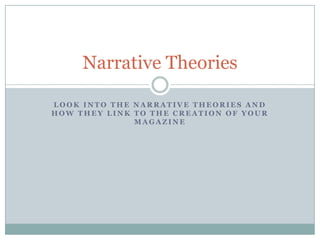 Narrative Theories
LOOK INTO THE NARRATIVE THEORIES AND
HOW THEY LINK TO THE CREATION OF YOUR
MAGAZINE

 