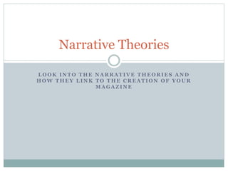 Narrative Theories
LOOK INTO THE NARRATIVE THEORIES AND
HOW THEY LINK TO THE CREATION OF YOUR
MAGAZINE

 
