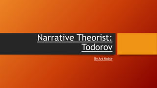 Narrative Theorist:
Todorov
By Art Noble
 