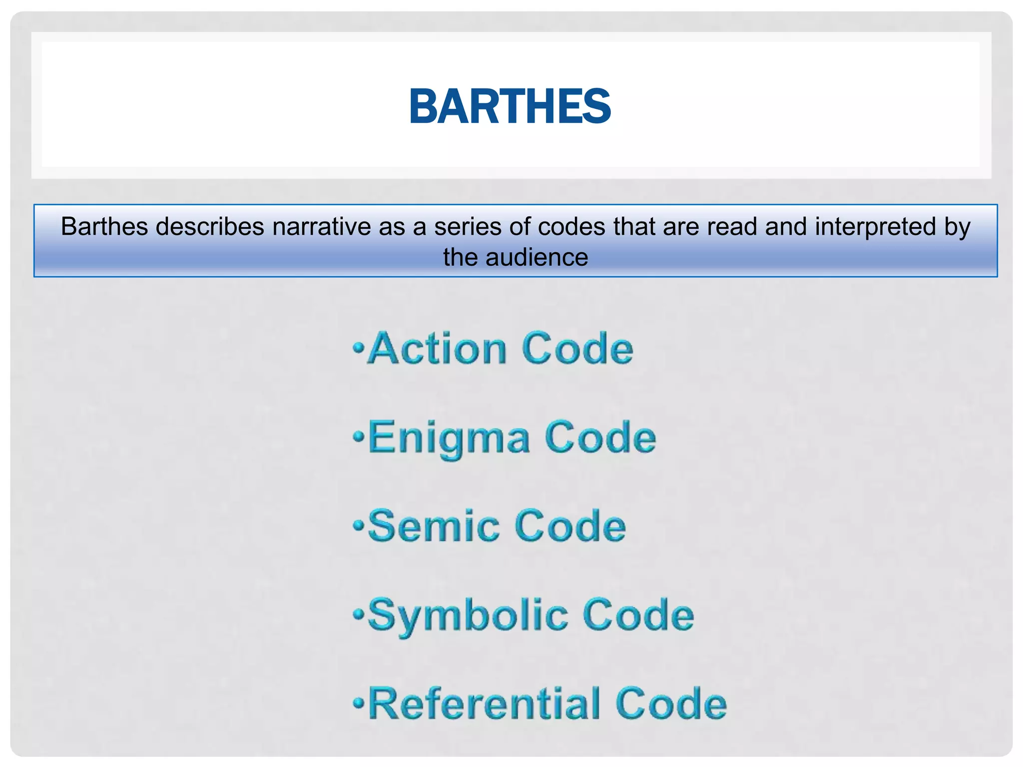BARTHES

Barthes describes narrative as a series of codes that are read and interpreted by
                                  the audience
 
