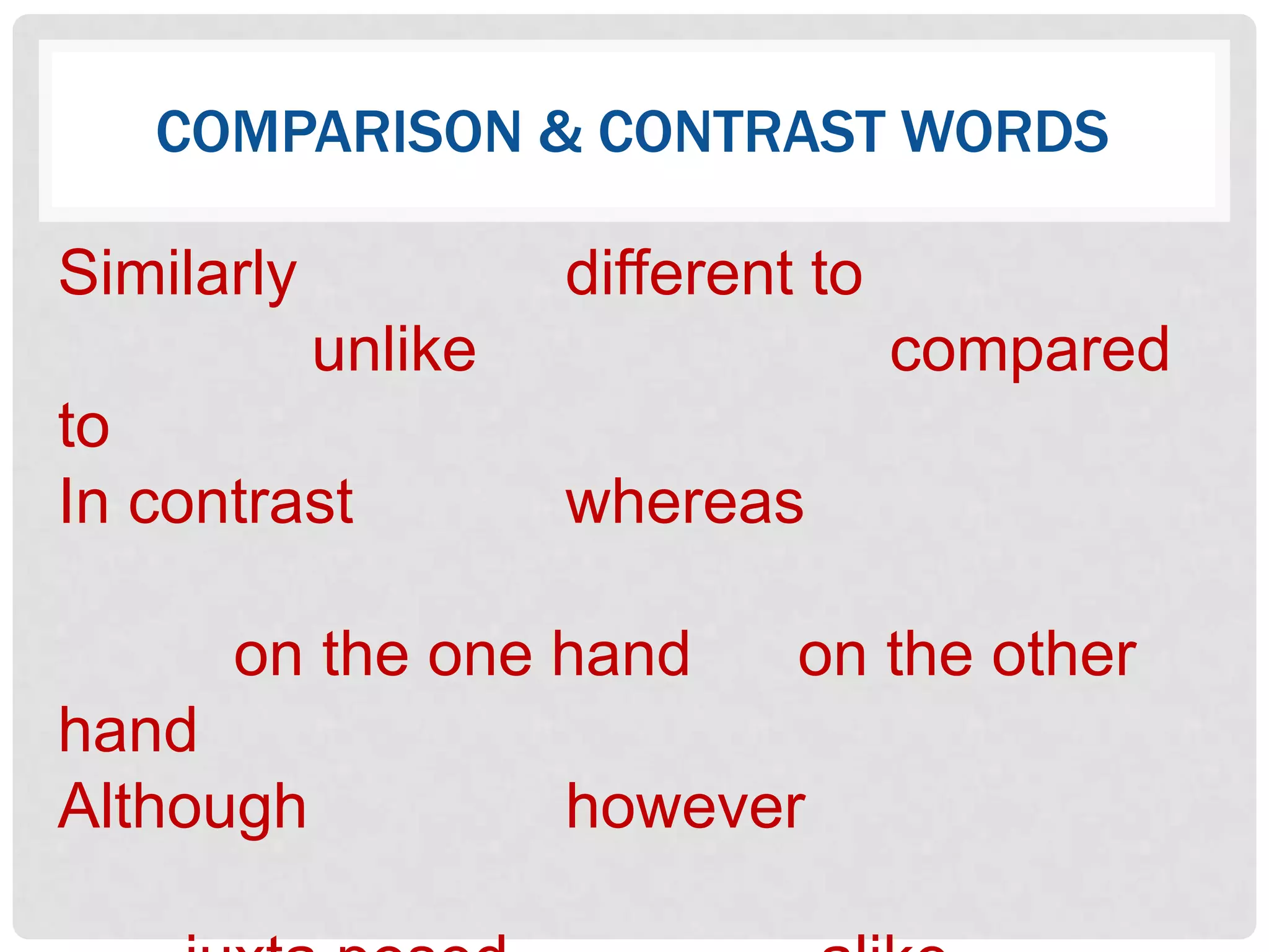 COMPARISON & CONTRAST WORDS

Similarly            different to
            unlike                  compared
to
In contrast          whereas

      on the one hand         on the other
hand
Although             however
 