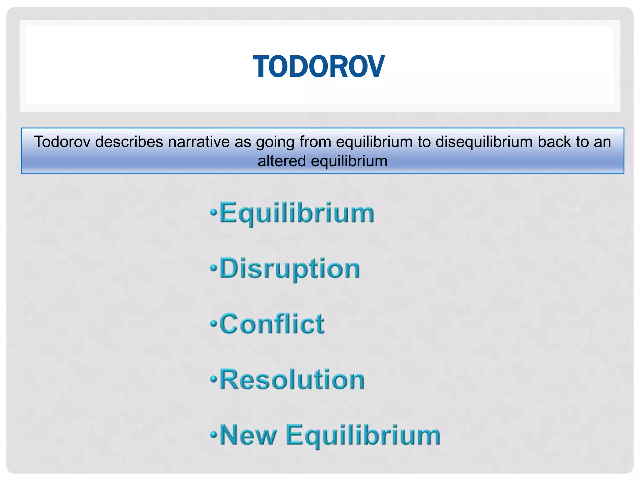 TODOROV

Todorov describes narrative as going from equilibrium to disequilibrium back to an
                               altered equilibrium
 