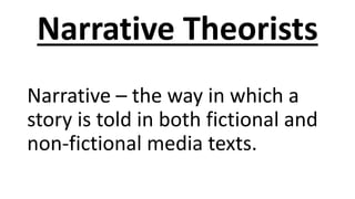Narrative Theorists
Narrative – the way in which a
story is told in both fictional and
non-fictional media texts.
 