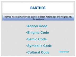BARTHES
Barthes describes narrative as a series of codes that are read and interpreted by
the audience
Referential
 