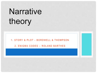 1 . S T O R Y & P L O T - B O R D W E L L & T H O M P S O N
2 . E N I G M A C O D E S – R O L A N D B A R T H E S
Narrative
theory
 