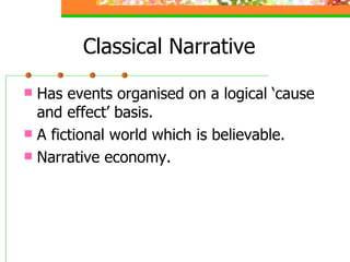 Classical Narrative Has events organised on a logical ‘cause and effect’ basis. A fictional world which is believable. Narrative economy.  